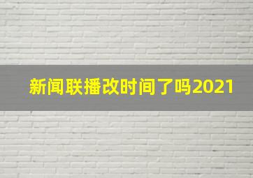 新闻联播改时间了吗2021