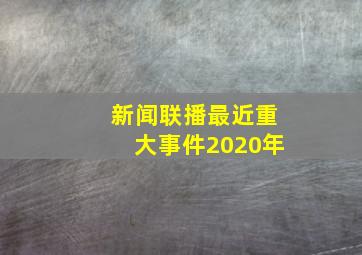 新闻联播最近重大事件2020年