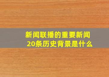 新闻联播的重要新闻20条历史背景是什么