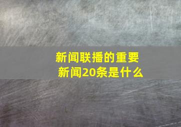 新闻联播的重要新闻20条是什么