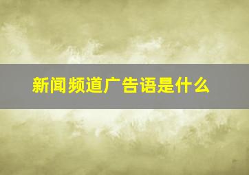 新闻频道广告语是什么