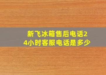 新飞冰箱售后电话24小时客服电话是多少