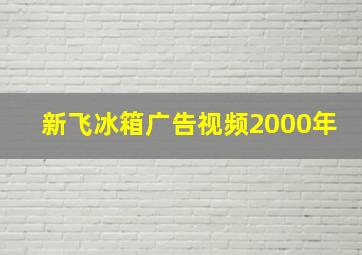 新飞冰箱广告视频2000年