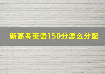 新高考英语150分怎么分配