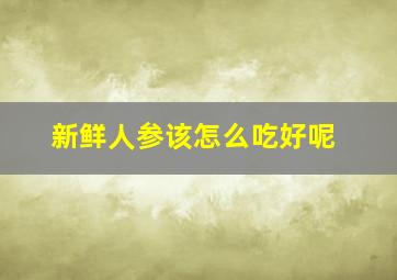 新鲜人参该怎么吃好呢