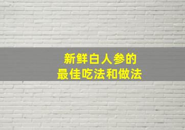 新鲜白人参的最佳吃法和做法