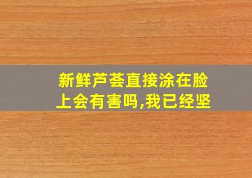 新鲜芦荟直接涂在脸上会有害吗,我已经坚