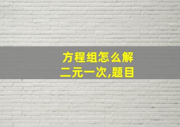 方程组怎么解二元一次,题目