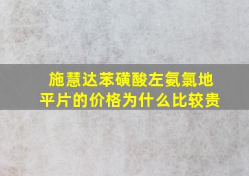 施慧达苯磺酸左氨氯地平片的价格为什么比较贵