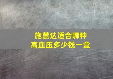 施慧达适合哪种高血压多少钱一盒