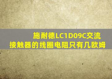 施耐德LC1D09C交流接触器的线圈电阻只有几欧姆