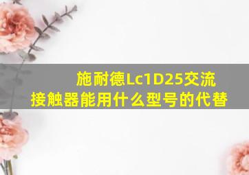 施耐德Lc1D25交流接触器能用什么型号的代替