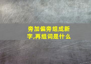 旁加偏旁组成新字,再组词是什么