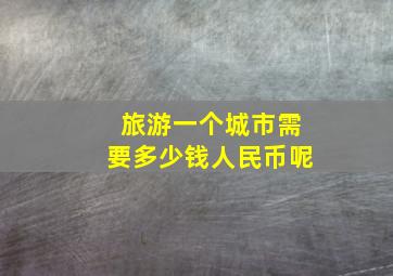 旅游一个城市需要多少钱人民币呢