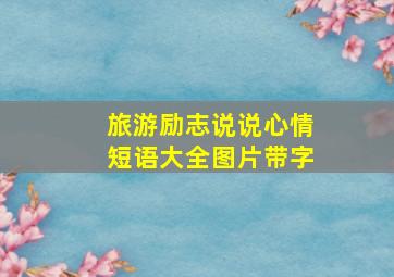 旅游励志说说心情短语大全图片带字