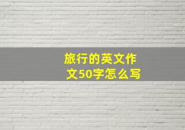 旅行的英文作文50字怎么写