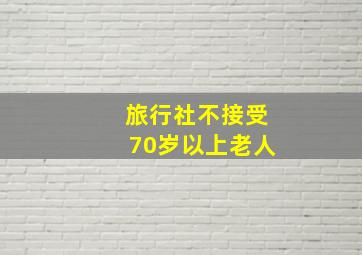 旅行社不接受70岁以上老人