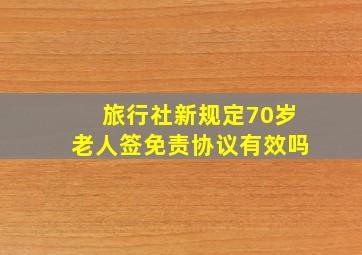 旅行社新规定70岁老人签免责协议有效吗