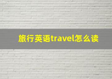 旅行英语travel怎么读