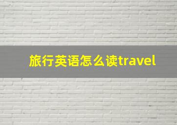 旅行英语怎么读travel