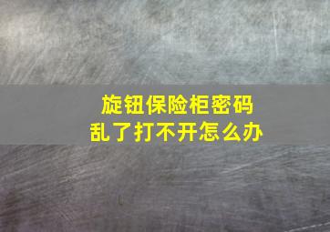 旋钮保险柜密码乱了打不开怎么办