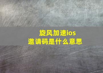 旋风加速ios邀请码是什么意思