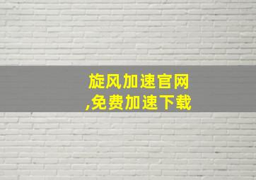 旋风加速官网,免费加速下载