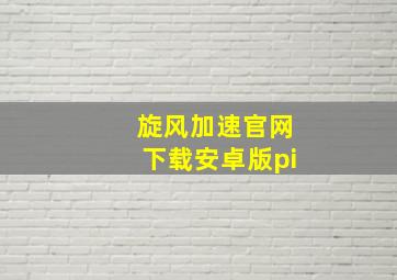 旋风加速官网下载安卓版pi