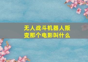 无人战斗机器人叛变那个电影叫什么