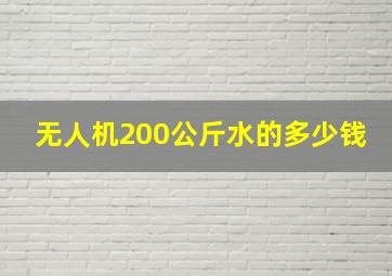 无人机200公斤水的多少钱