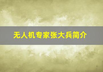 无人机专家张大兵简介