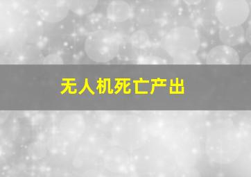 无人机死亡产出