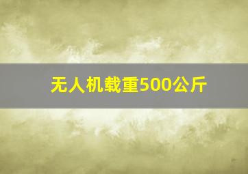 无人机载重500公斤