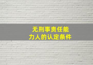 无刑事责任能力人的认定条件