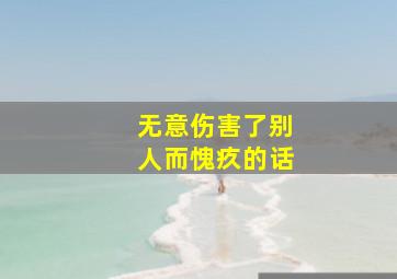 无意伤害了别人而愧疚的话