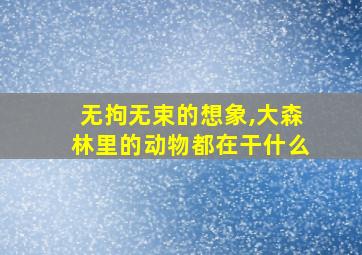 无拘无束的想象,大森林里的动物都在干什么