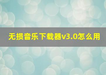 无损音乐下载器v3.0怎么用