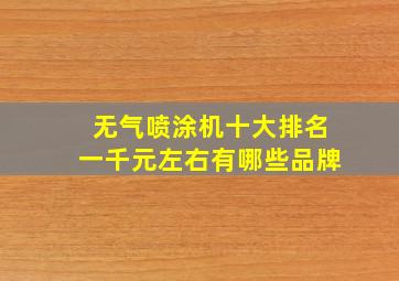 无气喷涂机十大排名一千元左右有哪些品牌