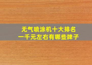 无气喷涂机十大排名一千元左右有哪些牌子