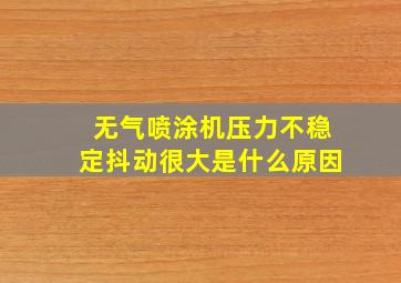 无气喷涂机压力不稳定抖动很大是什么原因