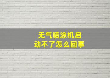 无气喷涂机启动不了怎么回事