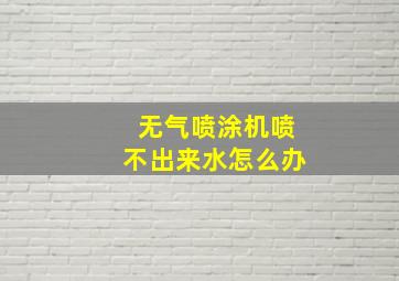 无气喷涂机喷不出来水怎么办