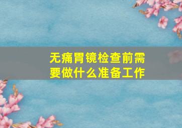 无痛胃镜检查前需要做什么准备工作