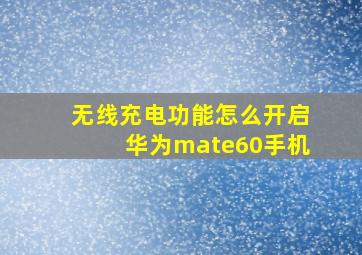 无线充电功能怎么开启华为mate60手机