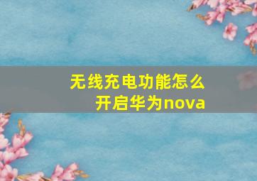 无线充电功能怎么开启华为nova