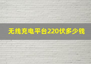 无线充电平台220伏多少钱