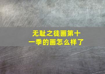 无耻之徒画第十一季的画怎么样了