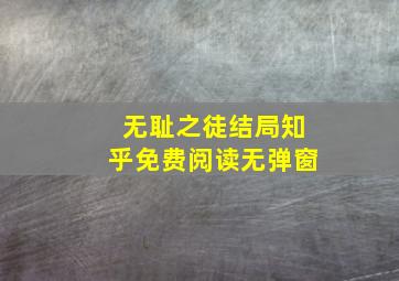 无耻之徒结局知乎免费阅读无弹窗