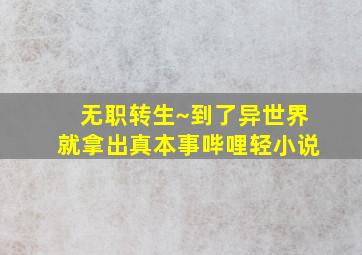 无职转生~到了异世界就拿出真本事哔哩轻小说