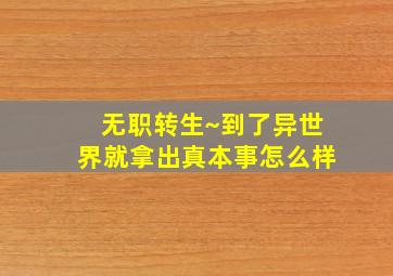 无职转生~到了异世界就拿出真本事怎么样